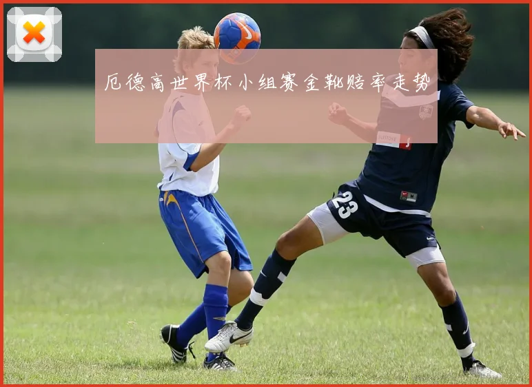 厄德高世界杯小组赛金靴赔率走势