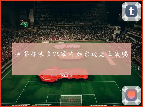 世界杯法国vs塞内加尔边后卫表现