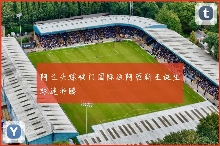 阿兰头球破门国际迈阿密新王诞生球迷沸腾