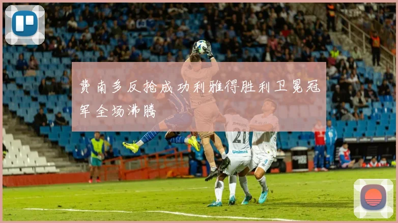 费南多反抢成功利雅得胜利卫冕冠军全场沸腾