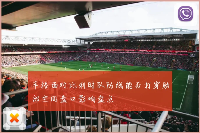 辛格面对比利时队防线能否打穿肋部空间盘口影响盘点