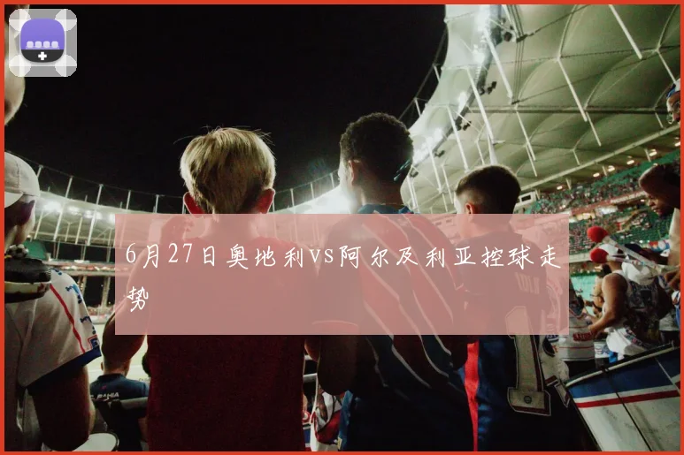 6月27日奥地利vs阿尔及利亚控球走势