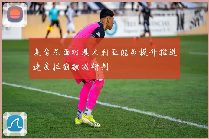 麦肯尼面对澳大利亚能否提升推进速度拦截数据研判