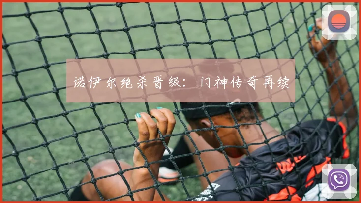 诺伊尔绝杀晋级：门神传奇再续