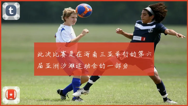此次比赛是在海南三亚举行的第六届亚洲沙滩运动会的一部分