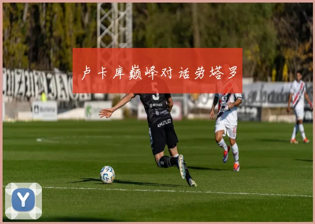 卢卡库巅峰对话劳塔罗