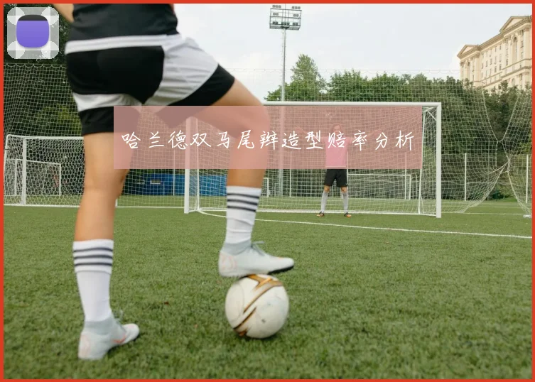 哈兰德双马尾辫造型赔率分析