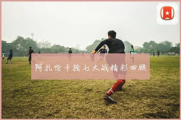 阿扎伦卡抢七大战精彩回顾