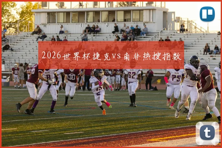 2026世界杯捷克vs南非热搜指数