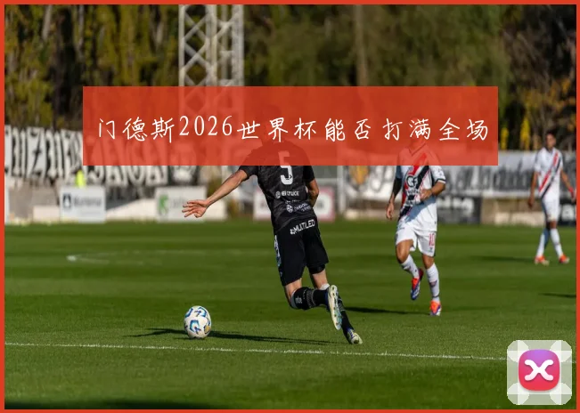 门德斯2026世界杯能否打满全场