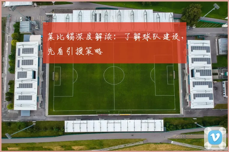莱比锡深度解读:了解球队建设,先看引援策略