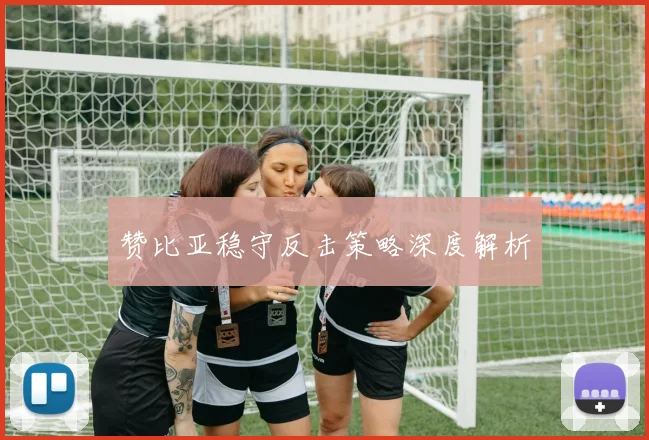 赞比亚稳守反击策略深度解析