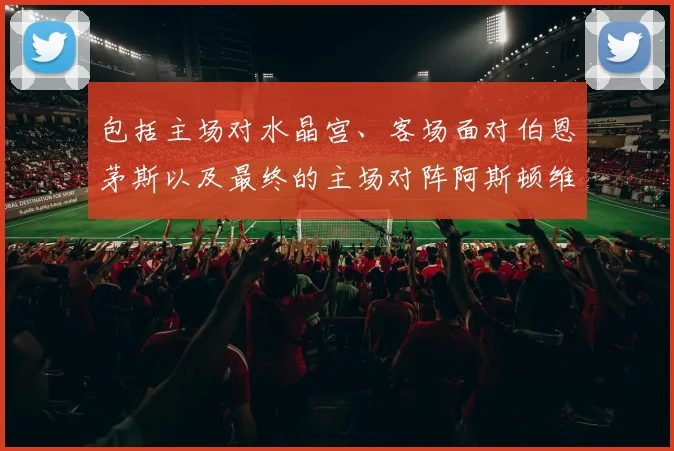 包括主场对水晶宫、客场面对伯恩茅斯以及最终的主场对阵阿斯顿维拉