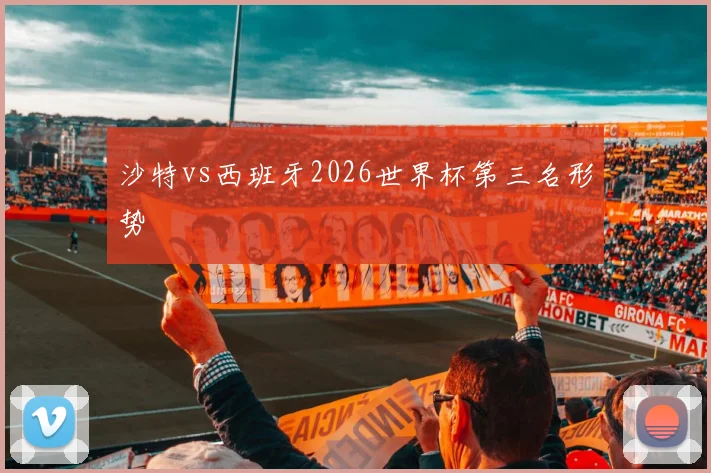 沙特vs西班牙2026世界杯第三名形势