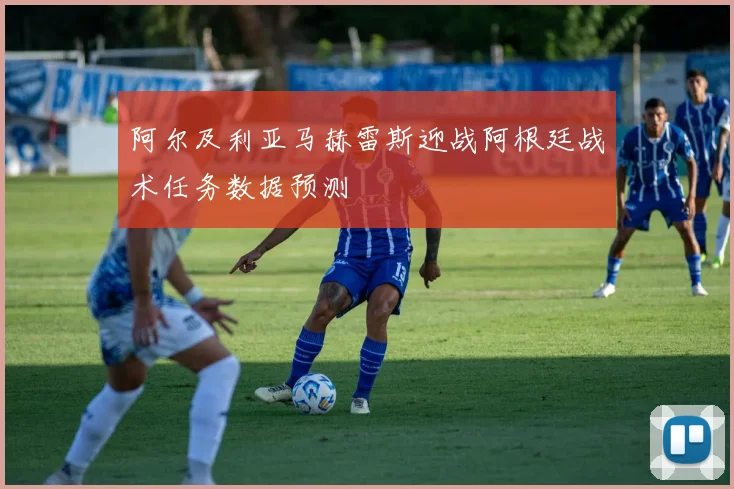 阿尔及利亚马赫雷斯迎战阿根廷战术任务数据预测