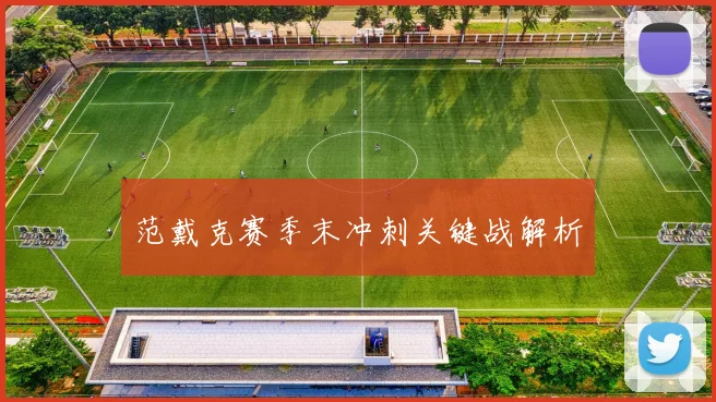 范戴克赛季末冲刺关键战解析