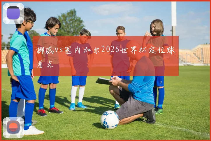 挪威vs塞内加尔2026世界杯定位球看点