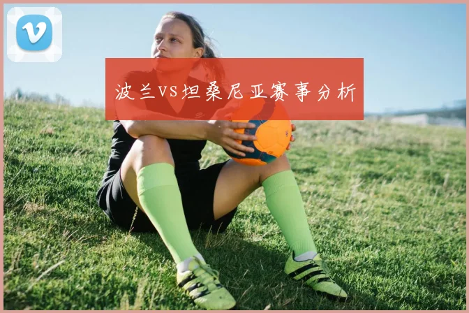 波兰vs坦桑尼亚赛事分析