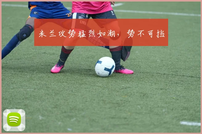 米兰攻势猛烈如潮，势不可挡