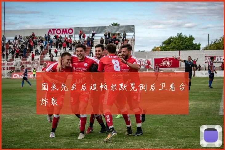 国米先丢后追帕尔默晃倒后卫看台炸裂