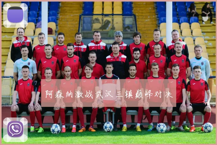 阿森纳激战武汉三镇巅峰对决