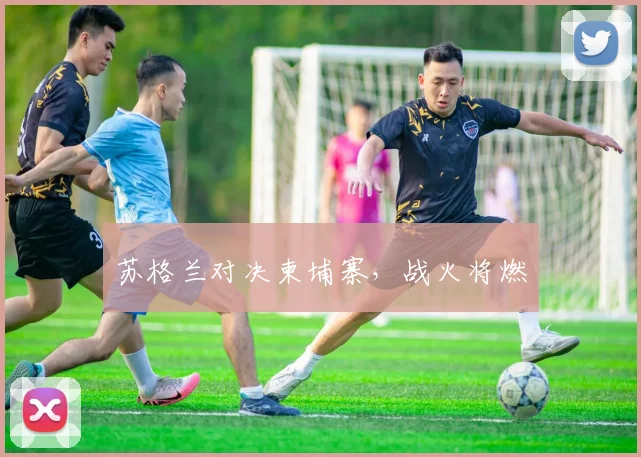苏格兰对决柬埔寨，战火将燃