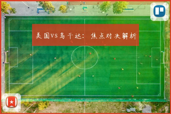美国vs乌干达：焦点对决解析