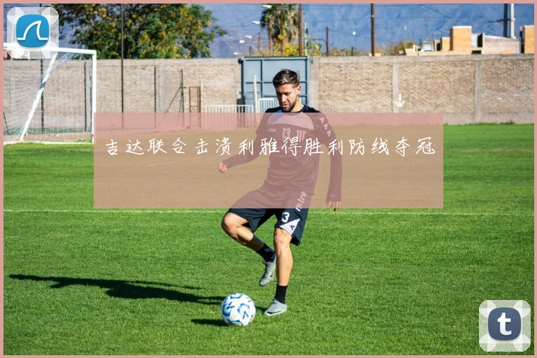 吉达联合击溃利雅得胜利防线夺冠