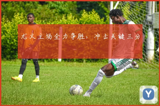 尤文主场全力争胜，冲击关键三分