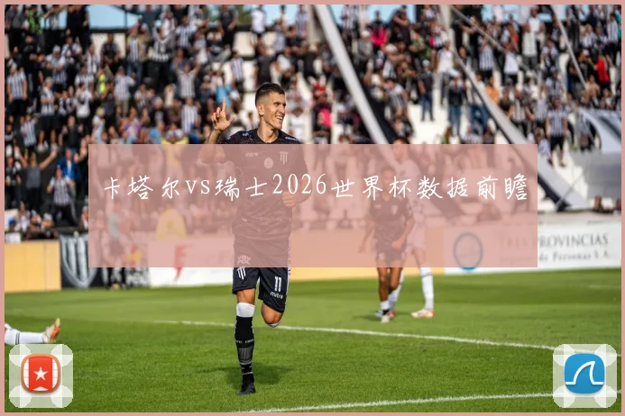 卡塔尔vs瑞士2026世界杯数据前瞻