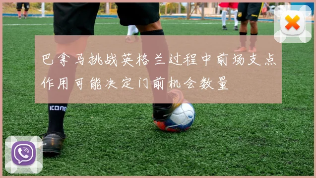 巴拿马挑战英格兰过程中前场支点作用可能决定门前机会数量