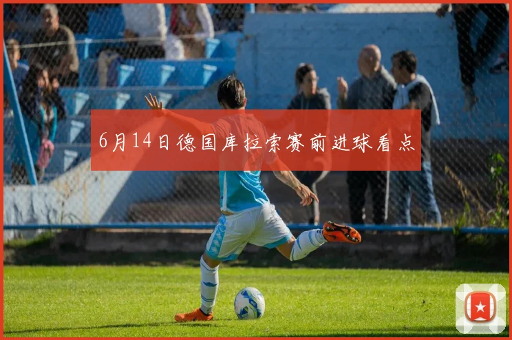 6月14日德国库拉索赛前进球看点