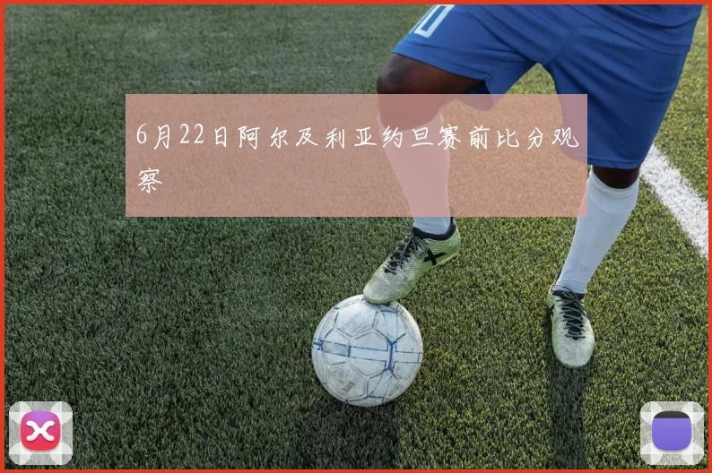 6月22日阿尔及利亚约旦赛前比分观察