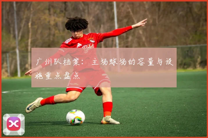 广州队档案：主场球场的容量与设施重点盘点