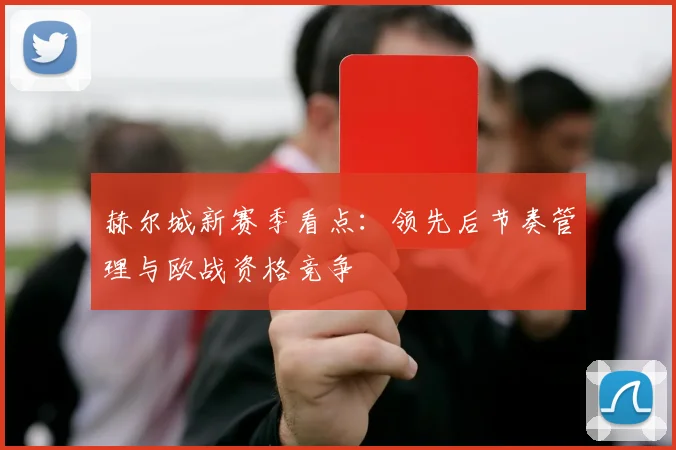 赫尔城新赛季看点:领先后节奏管理与欧战资格竞争