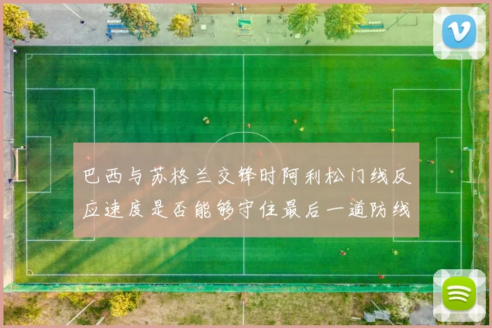 巴西与苏格兰交锋时阿利松门线反应速度是否能够守住最后一道防线