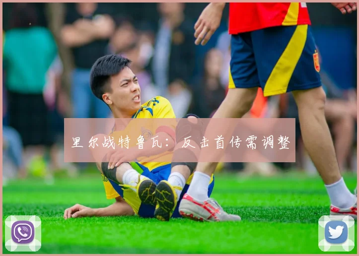 里尔战特鲁瓦:反击首传需调整