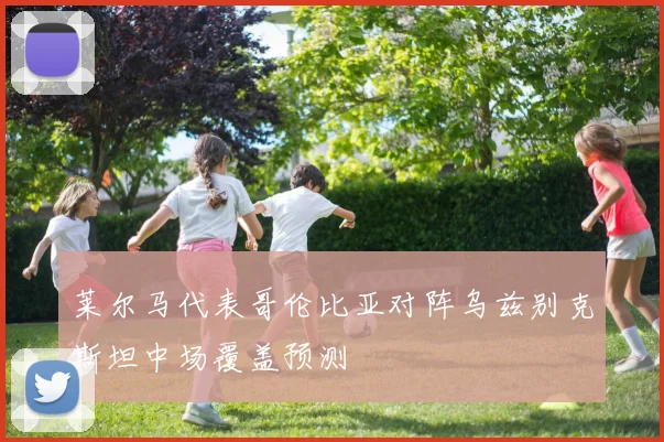 莱尔马代表哥伦比亚对阵乌兹别克斯坦中场覆盖预测