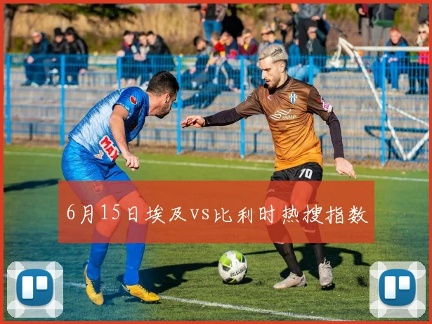 6月15日埃及vs比利时热搜指数