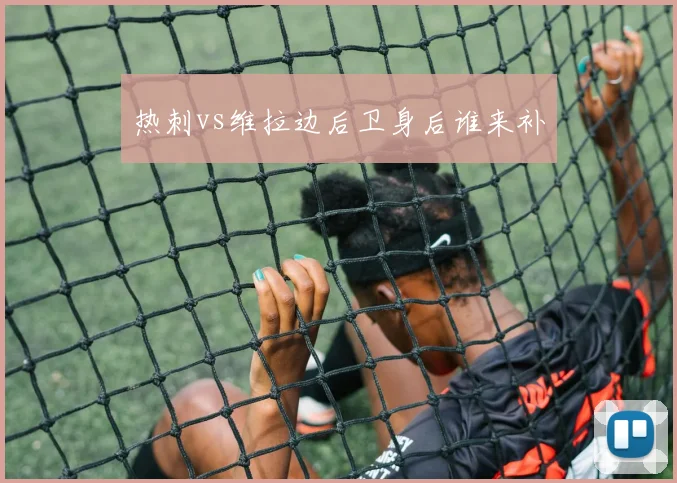 热刺vs维拉边后卫身后谁来补