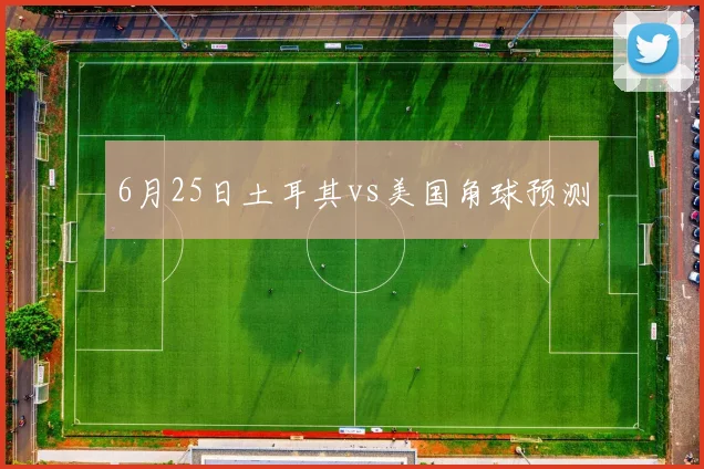 6月25日土耳其vs美国角球预测
