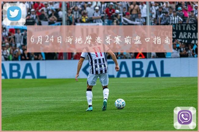 6月24日海地摩洛哥赛前盘口指南