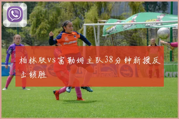 柏林联vs富勒姆主队38分钟新援反击锁胜