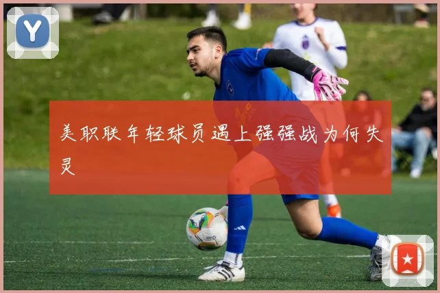 美职联年轻球员遇上强强战为何失灵