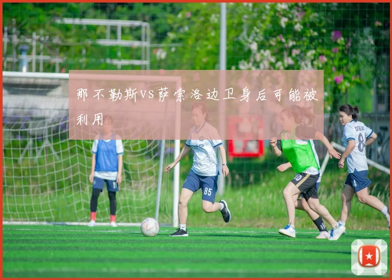 那不勒斯vs萨索洛边卫身后可能被利用