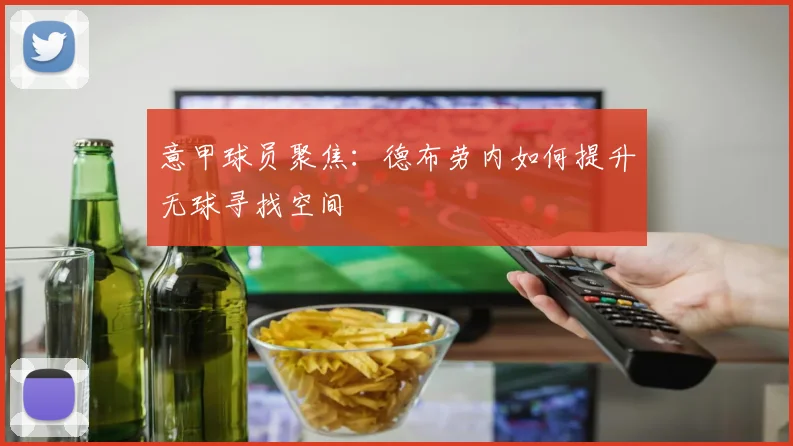 意甲球员聚焦:德布劳内如何提升无球寻找空间