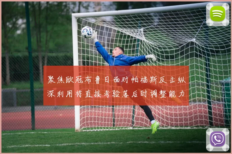 聚焦欧冠布鲁日面对帕福斯反击纵深利用将直接考验落后时调整能力
