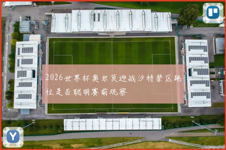 2026世界杯奥尔莫迎战沙特禁区跑位是否聪明赛前观察